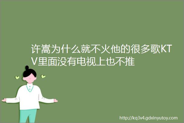 许嵩为什么就不火他的很多歌KTV里面没有电视上也不推